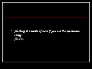  Nothing is a waste of time if you use the experience
wisely.
Rodin
 