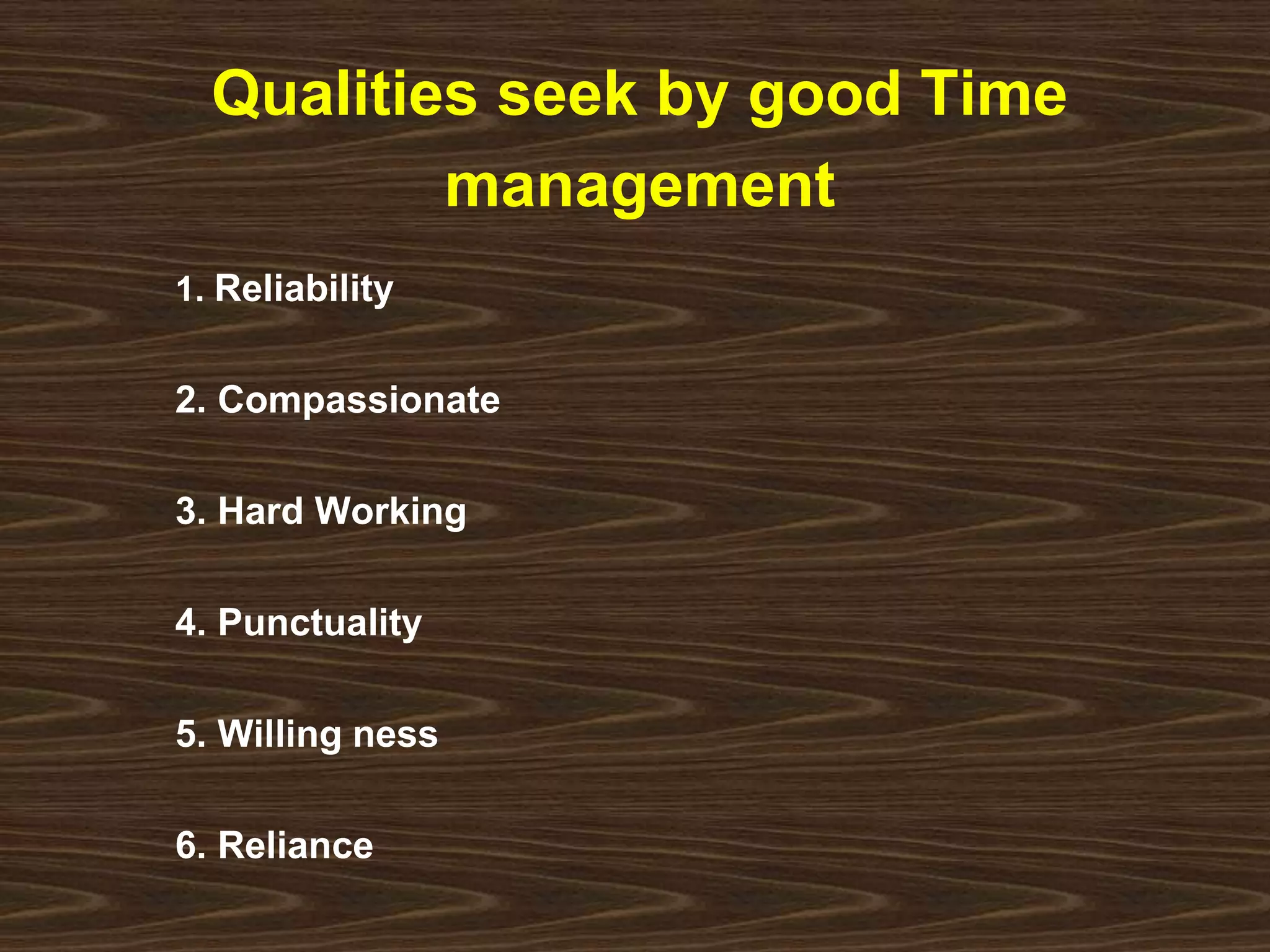 Qualities seek by good Time 
management 
1. Reliability 
2. Compassionate 
3. Hard Working 
4. Punctuality 
5. Willing ness 
6. Reliance 
 