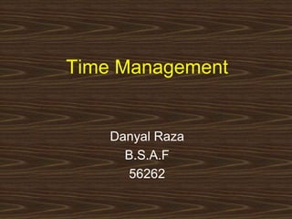 Time Management 
Danyal Raza 
B.S.A.F 
56262 
 