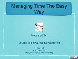 Managing Time The Easy
         Way



            Presented By:

  Counseling & Career Development
                123 Row Hall
               (678) 839-6428
      http://www.westga.edu/counseling
 