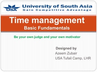 Designed by
Azeem Zubair
USA Tufail Camp, LHR
Time management
Basic Fundamentals
Be your own judge and your own motivator
 
