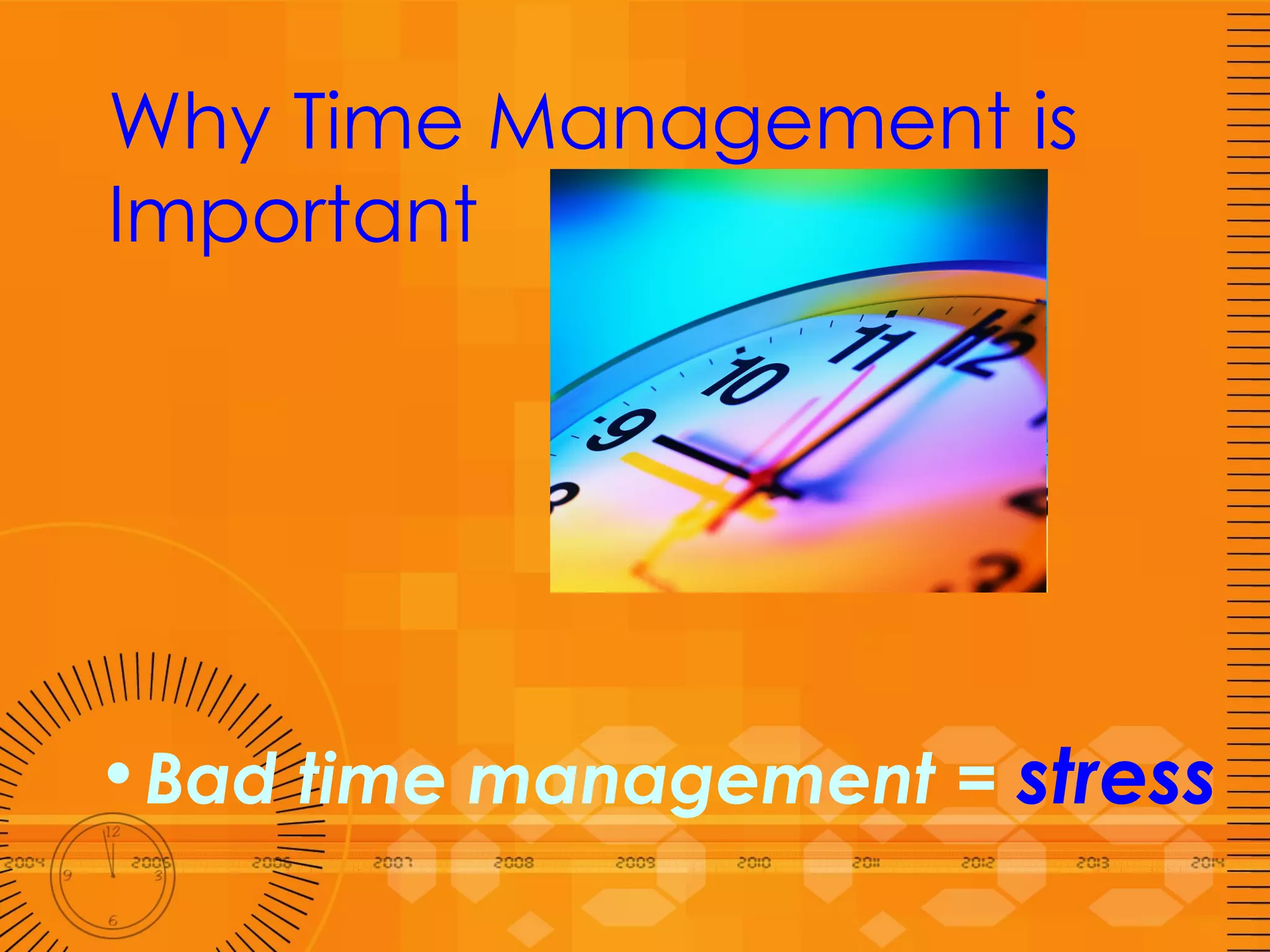 Why Time Management is Important Bad time management =  stress 
