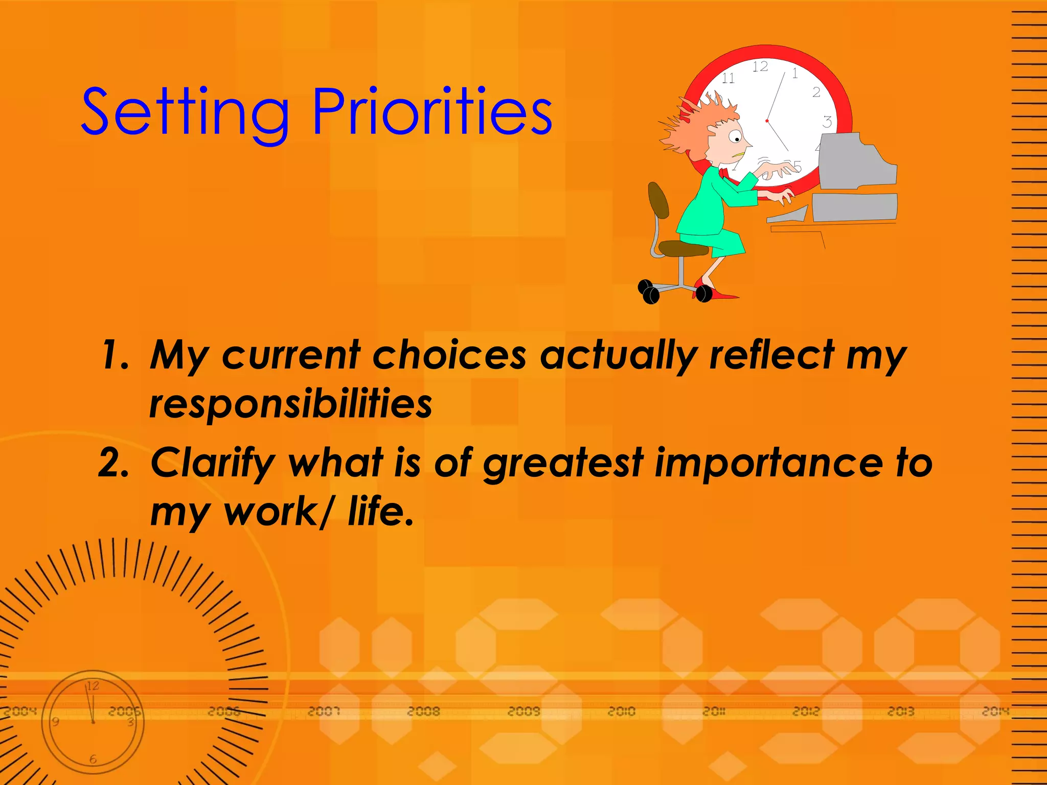 Setting Priorities My current choices actually reflect my responsibilities 2. Clarify what is of greatest importance to my work/ life. 