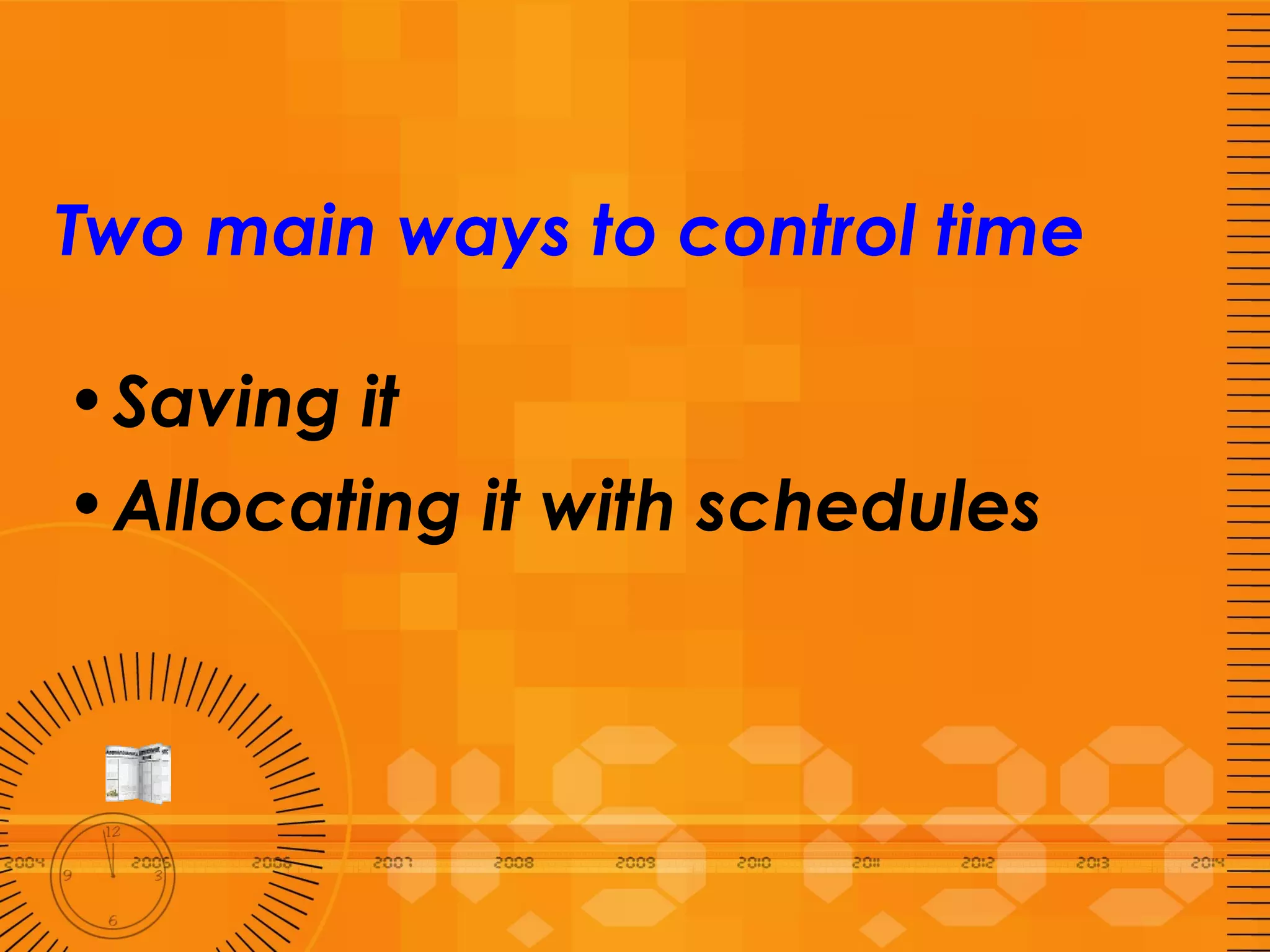 Two main ways to control time   Saving it Allocating it with schedules 