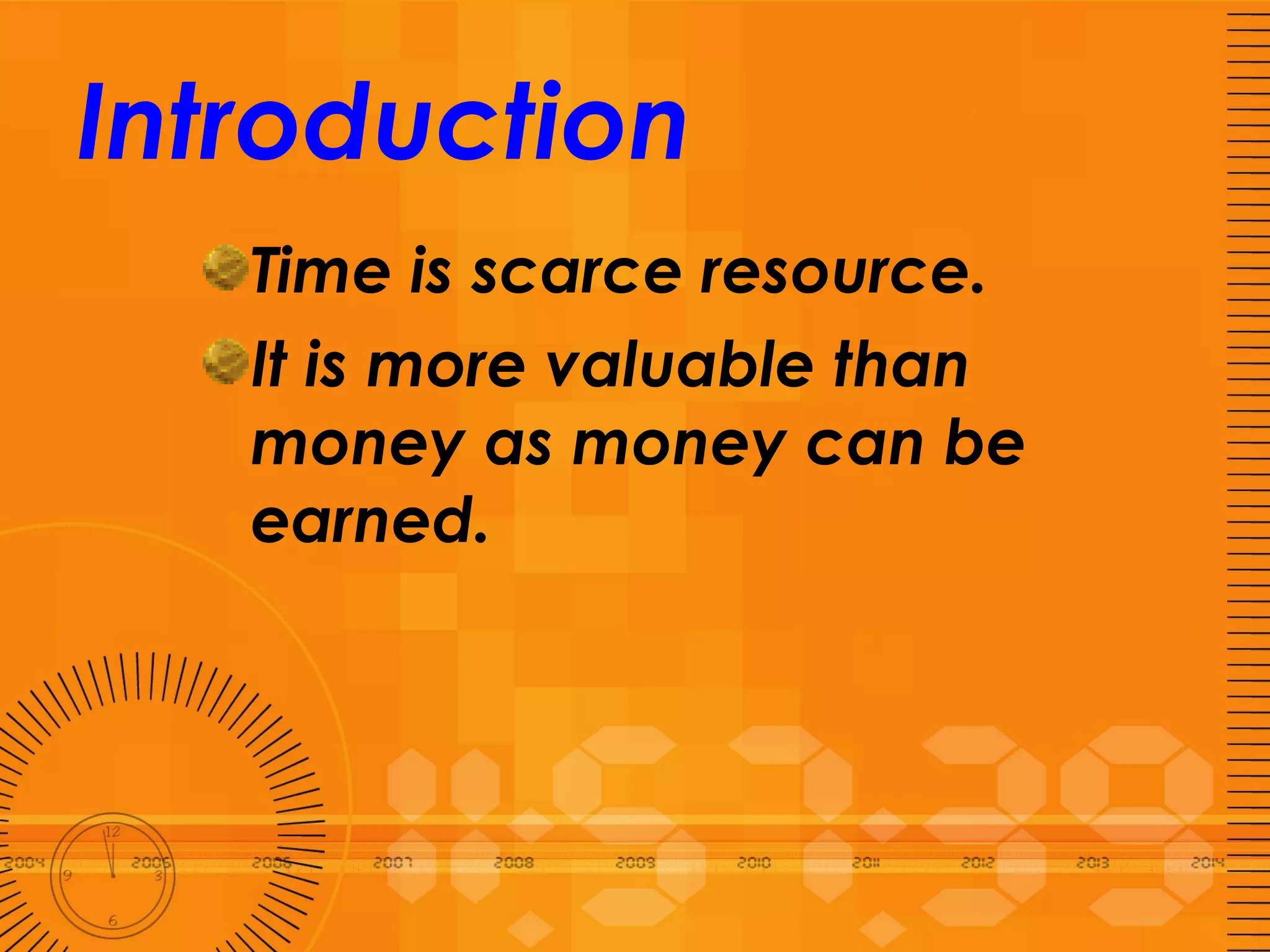 Introduction Time is scarce resource.  It is more valuable than money as money can be earned.  