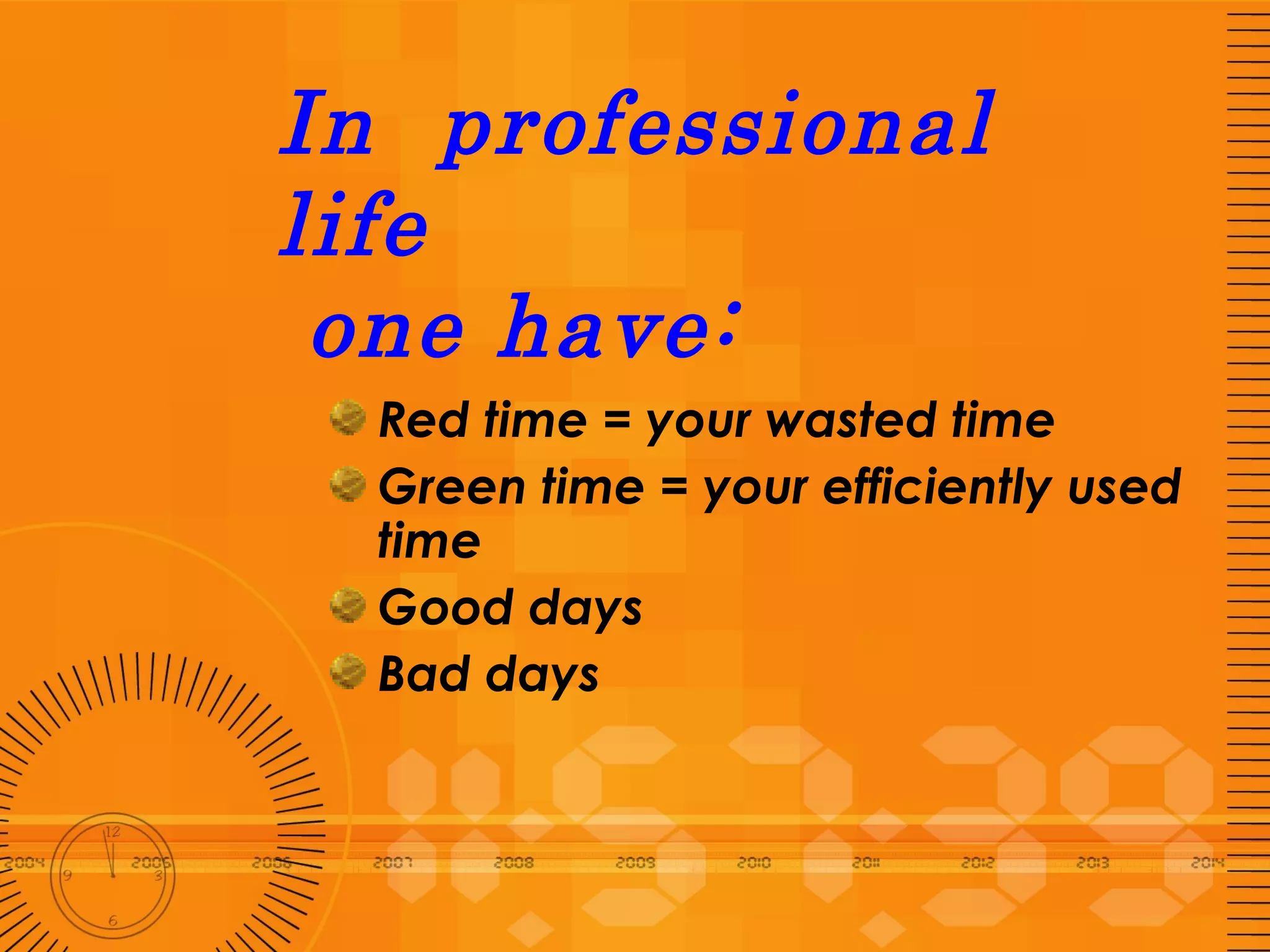 In  professional life  one have: Red time = your wasted time Green time = your efficiently used time Good days Bad days 