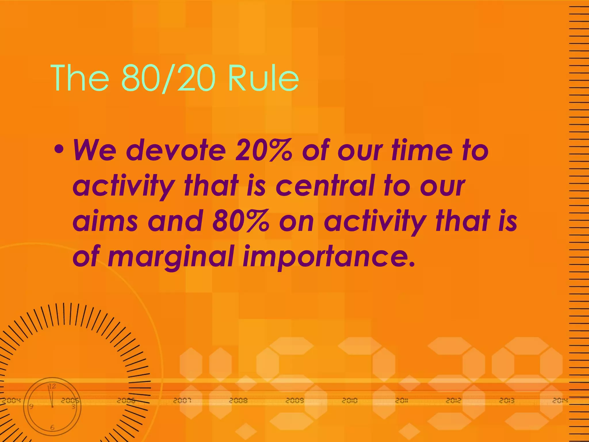The 80/20 Rule We devote 20% of our time to activity that is central to our aims and 80% on activity that is of marginal importance.  