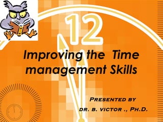 Improving the  Time management Skills Presented by  dr. b. victor ., Ph.D. 