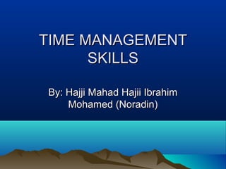 TIME MANAGEMENTTIME MANAGEMENT
SKILLSSKILLS
By: Hajji Mahad Hajii IbrahimBy: Hajji Mahad Hajii Ibrahim
Mohamed (Noradin)Mohamed (Noradin)
 