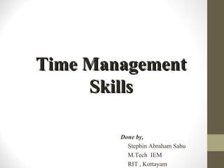 Time ManagementTime Management
SkillsSkills
Done by,
Stephin Abraham Sabu
M.Tech IEM
RIT , Kottayam
 