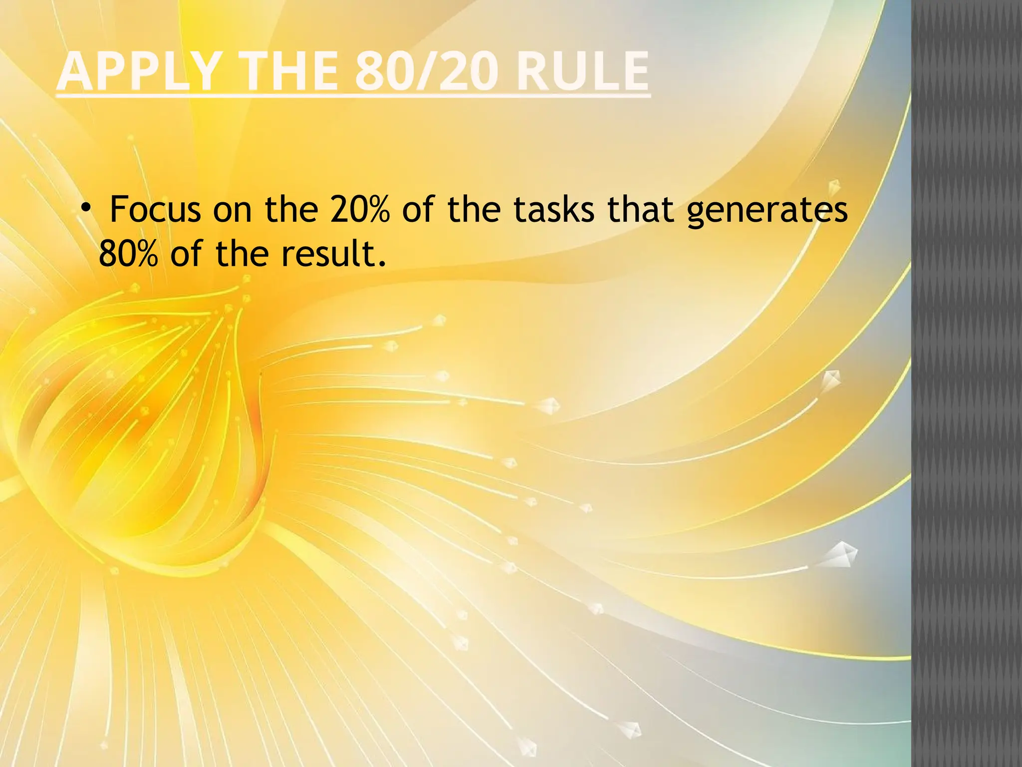 APPLY THE 80/20 RULE
• Focus on the 20% of the tasks that generates
80% of the result.
 