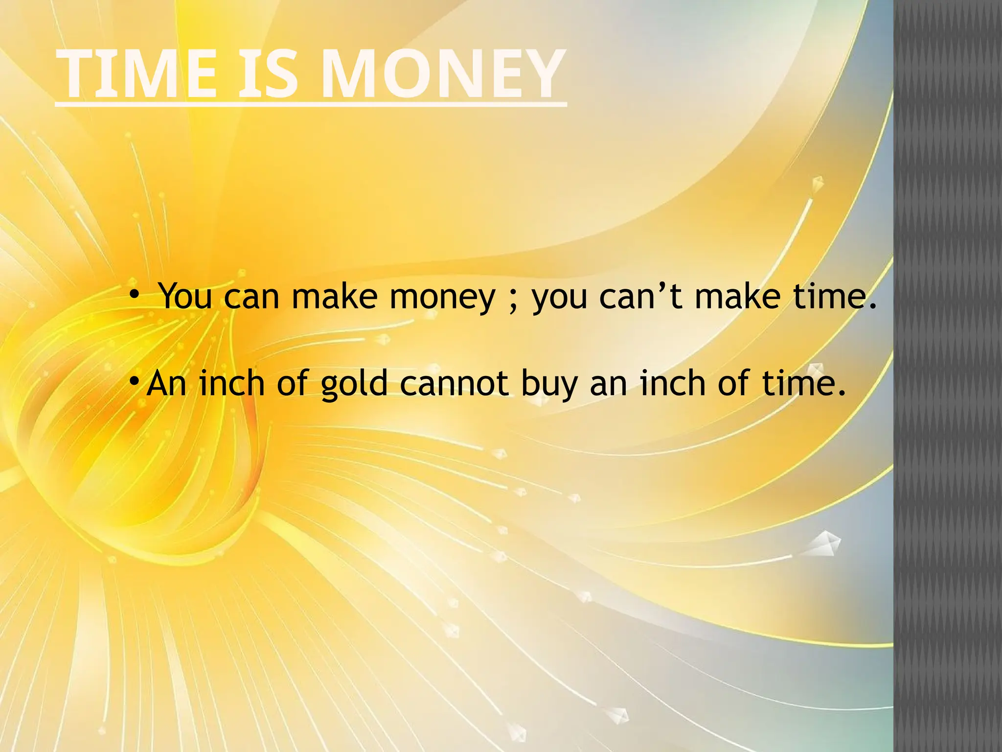 TIME IS MONEY
• You can make money ; you can’t make time.
• An inch of gold cannot buy an inch of time.
 