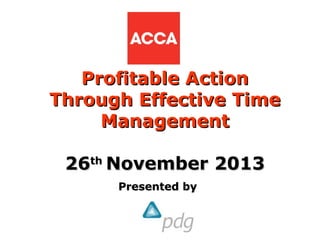 Profitable Action
Through Effective Time
Management
26th November 2013
Presented by

 