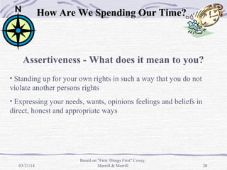 03/21/14 20
Assertiveness - What does it mean to you?
• Standing up for your own rights in such a way that you do not
viol...