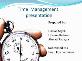 Time Management
   presentation
           Prepared by :

           Hassan Sayeh
           Hossam Radwan
           Ahmad Rabayaa

           Submitted to :
           Eng. Haya Sammana
 