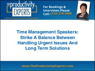Time Management Speakers:
Strike A Balance Between
Handling Urgent Issues And
Long Term Solutions
 