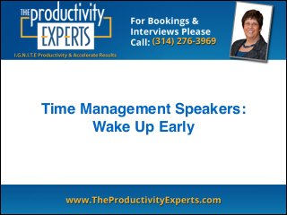 Time Management Speakers:!
Wake Up Early
 