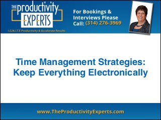 Time Management Strategies: !
Keep Everything Electronically
 