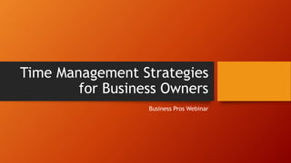 Time Management Strategies 
for Business Owners 
Business Pros Webinar 
 