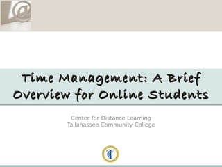 Center for Distance Learning Tallahassee Community College Time Management: A Brief Overview for Online Students 