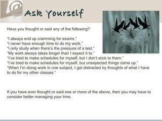 Ask Yourself Have you thought or said any of the following? “ I always end up cramming for exams.” “ I never have enough t...