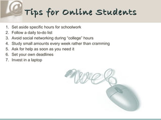 Tips for Online Students <ul><li>Set aside specific hours for schoolwork </li></ul><ul><li>Follow a daily to-do list </li>...