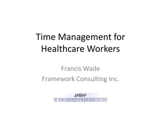 Time Management for
 Healthcare Workers
      Francis Wade
 Framework Consulting Inc.
 
