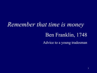 Remember that time is money Ben Franklin, 1748 Advice to a young tradesman 