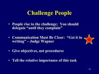 Challenge People <ul><li>People rise to the challenge:  You should delegate “until they complain” </li></ul><ul><li>Commun...