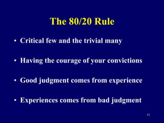 The 80/20 Rule Critical few and the trivial many Having the courage of your convictions Good judgment comes from experience Experiences comes from bad judgment 