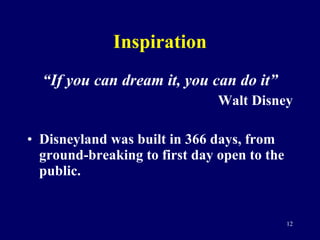 Inspiration “ If you can dream it, you can do it” Walt Disney Disneyland was built in 366 days, from ground-breaking to first day open to the public. 