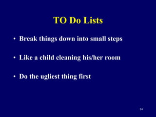 TO Do Lists Break things down into small steps Like a child cleaning his/her room Do the ugliest thing first 