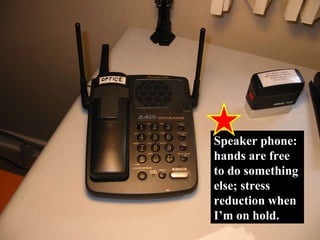 Speaker phone:  hands are free to do something else; stress reduction when I’m on hold. 