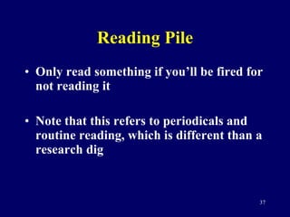 Reading Pile Only read something if you’ll be fired for not reading it Note that this refers to periodicals and routine reading, which is different than a research dig 