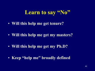 Learn to say “No” Will this help me get tenure? Will this help me get my masters? Will this help me get my Ph.D? Keep “help me” broadly defined 