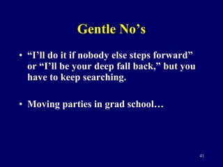 Gentle No’s “ I’ll do it if nobody else steps forward” or “I’ll be your deep fall back,” but you have to keep searching. Moving parties in grad school… 