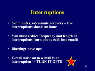 Interruptions 6-9 minutes, 4-5 minute recovery – five interruptions shoots an hour You must reduce frequency and length of interruptions (turn phone calls into email) Blurting:  save-ups E-mail noise on new mail is an interruption -> TURN IT OFF!! 