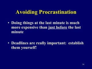Avoiding Procrastination Doing things at the last minute is much more expensive than  just before  the last minute Deadlines are really important:  establish them yourself! 