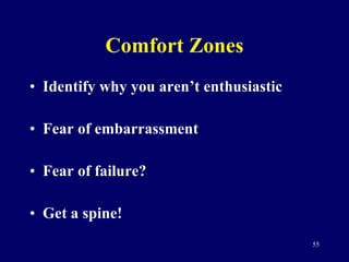 Comfort Zones Identify why you aren’t enthusiastic Fear of embarrassment Fear of failure? Get a spine! 