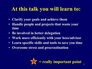At this talk you will learn to: <ul><li>Clarify your goals and achieve them </li></ul><ul><li>Handle people and projects t...