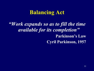 Balancing Act <ul><li>“ Work expands so as to fill the time available for its completion” </li></ul><ul><li>Parkinson’s La...