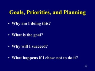 Goals, Priorities, and Planning <ul><li>Why am I doing this? </li></ul><ul><li>What is the goal? </li></ul><ul><li>Why wil...