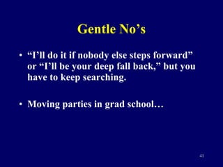 Gentle No’s <ul><li>“ I’ll do it if nobody else steps forward” or “I’ll be your deep fall back,” but you have to keep sear...
