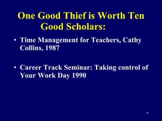 One Good Thief is Worth Ten Good Scholars: <ul><li>Time Management for Teachers, Cathy Collins, 1987 </li></ul><ul><li>Car...