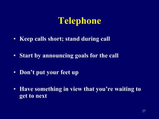 Telephone Keep calls short; stand during call Start by announcing goals for the call Don’t put your feet up Have something in view that you’re waiting to get to next 