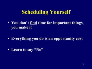Scheduling Yourself You don’t  find  time for important things, you  make  it Everything you do is an  opportunity cost Learn to say “No” 