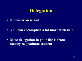Delegation No one is an island You can accomplish a lot more with help Most delegation in your life is from faculty to graduate student 
