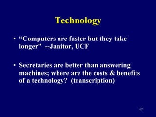 Technology “ Computers are faster but they take longer”  --Janitor, UCF Secretaries are better than answering machines; where are the costs & benefits of a technology?  (transcription) 
