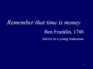 Remember that time is money Ben Franklin, 1748 Advice to a young tradesman 