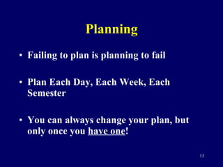 Planning <ul><li>Failing to plan is planning to fail </li></ul><ul><li>Plan Each Day, Each Week, Each Semester </li></ul><...